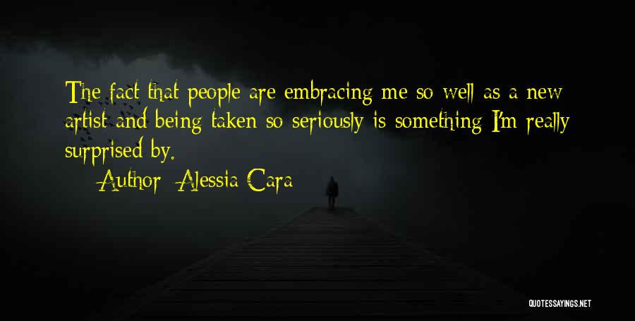 Alessia Cara Quotes: The Fact That People Are Embracing Me So Well As A New Artist And Being Taken So Seriously Is Something