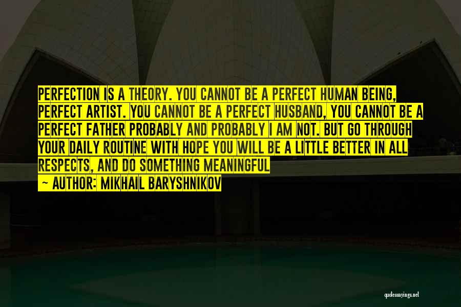 Mikhail Baryshnikov Quotes: Perfection Is A Theory. You Cannot Be A Perfect Human Being, Perfect Artist. You Cannot Be A Perfect Husband, You