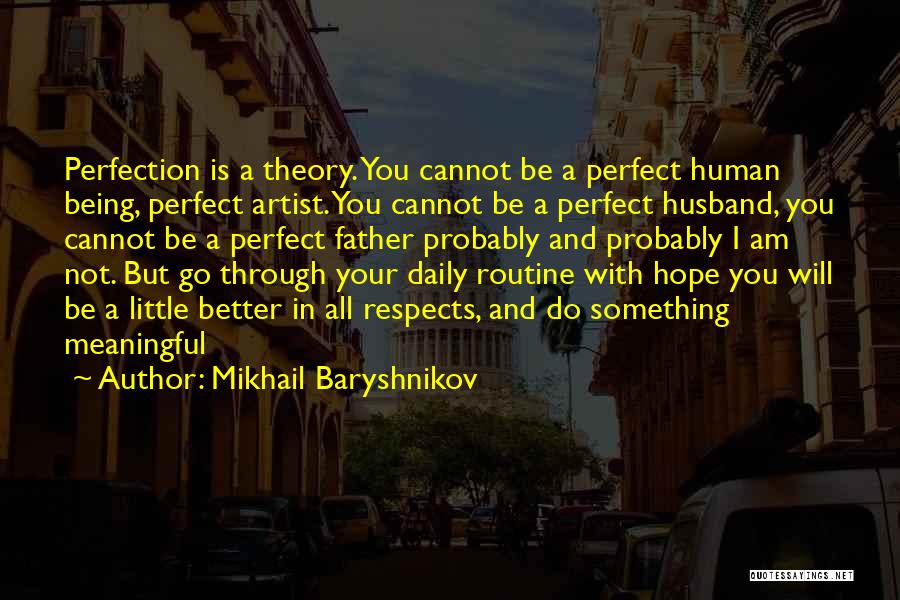 Mikhail Baryshnikov Quotes: Perfection Is A Theory. You Cannot Be A Perfect Human Being, Perfect Artist. You Cannot Be A Perfect Husband, You