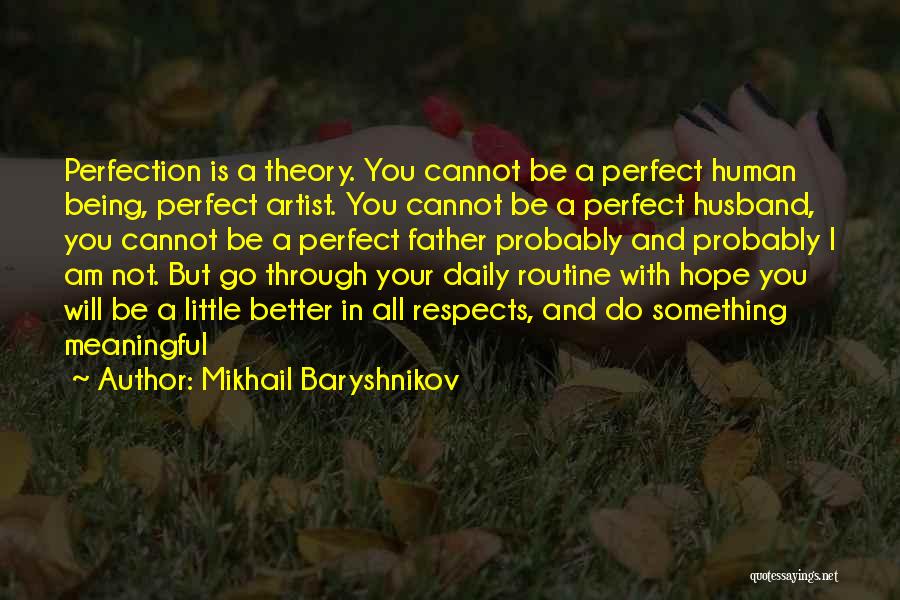 Mikhail Baryshnikov Quotes: Perfection Is A Theory. You Cannot Be A Perfect Human Being, Perfect Artist. You Cannot Be A Perfect Husband, You