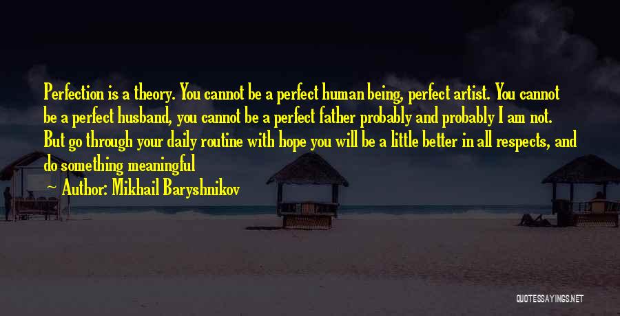 Mikhail Baryshnikov Quotes: Perfection Is A Theory. You Cannot Be A Perfect Human Being, Perfect Artist. You Cannot Be A Perfect Husband, You