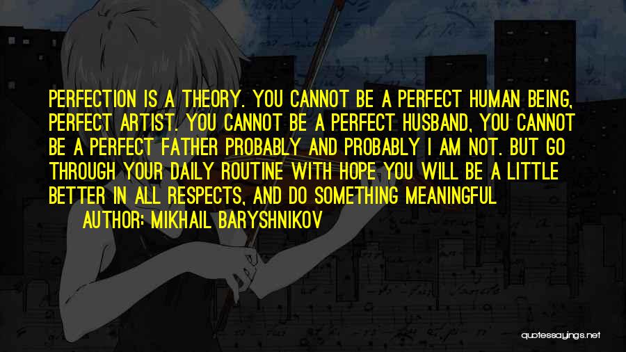 Mikhail Baryshnikov Quotes: Perfection Is A Theory. You Cannot Be A Perfect Human Being, Perfect Artist. You Cannot Be A Perfect Husband, You