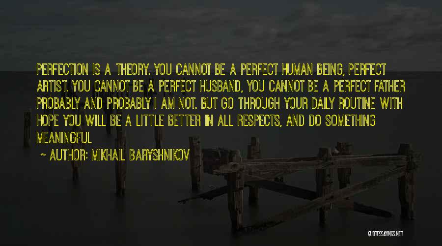 Mikhail Baryshnikov Quotes: Perfection Is A Theory. You Cannot Be A Perfect Human Being, Perfect Artist. You Cannot Be A Perfect Husband, You