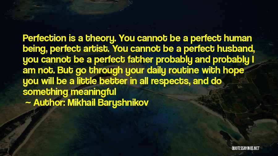 Mikhail Baryshnikov Quotes: Perfection Is A Theory. You Cannot Be A Perfect Human Being, Perfect Artist. You Cannot Be A Perfect Husband, You