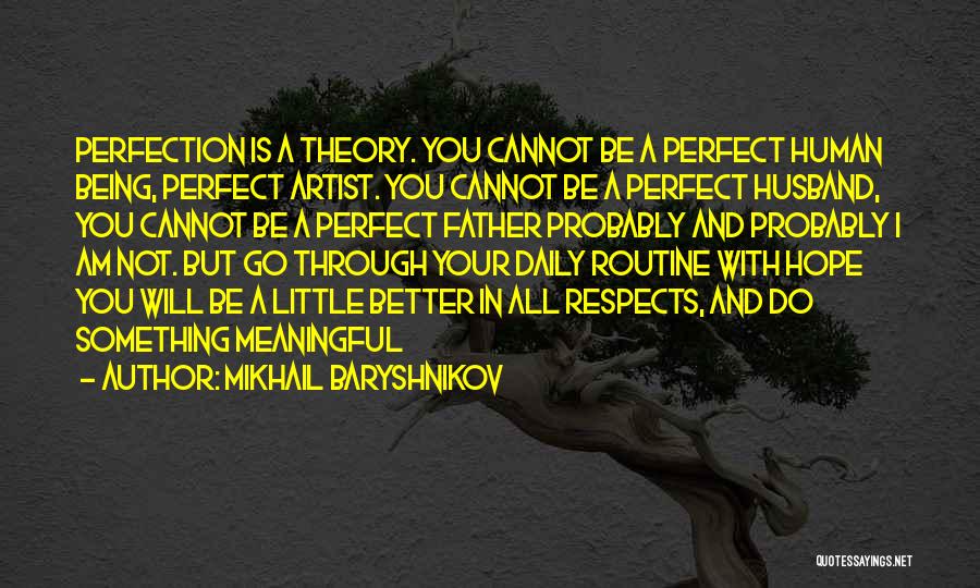 Mikhail Baryshnikov Quotes: Perfection Is A Theory. You Cannot Be A Perfect Human Being, Perfect Artist. You Cannot Be A Perfect Husband, You