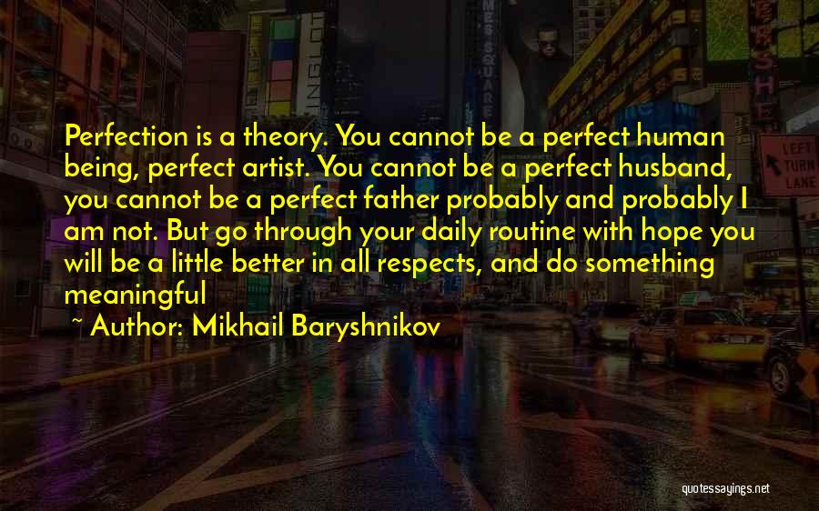 Mikhail Baryshnikov Quotes: Perfection Is A Theory. You Cannot Be A Perfect Human Being, Perfect Artist. You Cannot Be A Perfect Husband, You