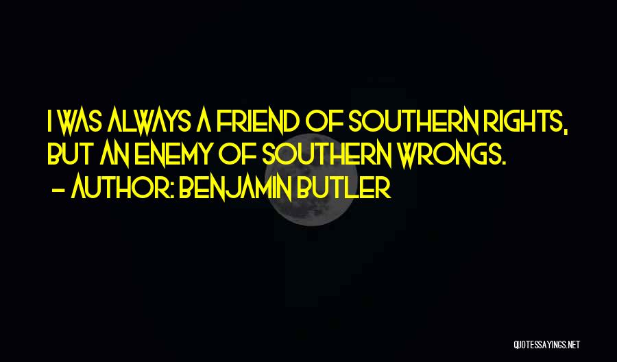 Benjamin Butler Quotes: I Was Always A Friend Of Southern Rights, But An Enemy Of Southern Wrongs.