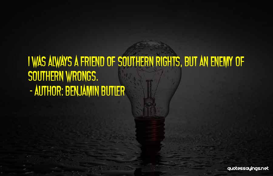 Benjamin Butler Quotes: I Was Always A Friend Of Southern Rights, But An Enemy Of Southern Wrongs.