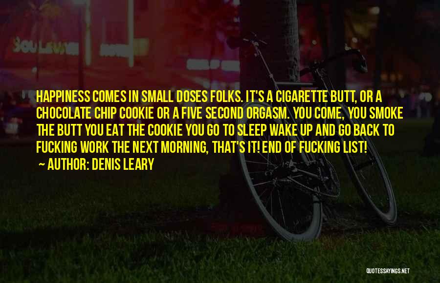 Denis Leary Quotes: Happiness Comes In Small Doses Folks. It's A Cigarette Butt, Or A Chocolate Chip Cookie Or A Five Second Orgasm.