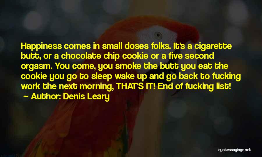 Denis Leary Quotes: Happiness Comes In Small Doses Folks. It's A Cigarette Butt, Or A Chocolate Chip Cookie Or A Five Second Orgasm.