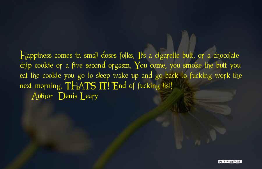 Denis Leary Quotes: Happiness Comes In Small Doses Folks. It's A Cigarette Butt, Or A Chocolate Chip Cookie Or A Five Second Orgasm.