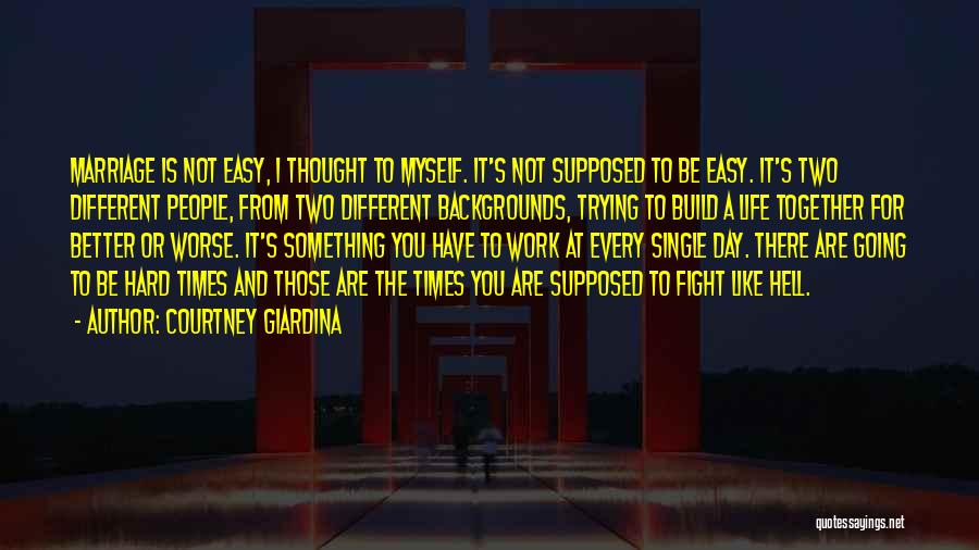 Courtney Giardina Quotes: Marriage Is Not Easy, I Thought To Myself. It's Not Supposed To Be Easy. It's Two Different People, From Two