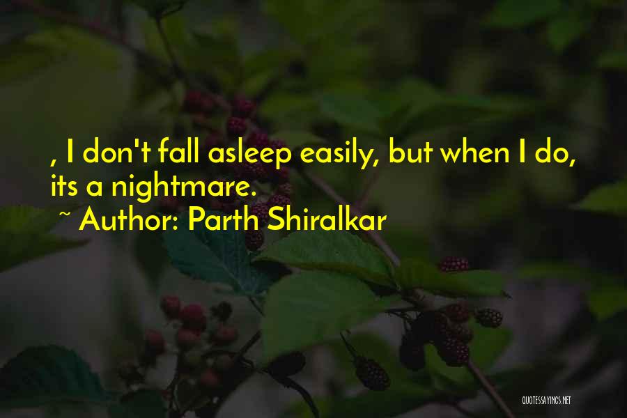 Parth Shiralkar Quotes: , I Don't Fall Asleep Easily, But When I Do, Its A Nightmare.