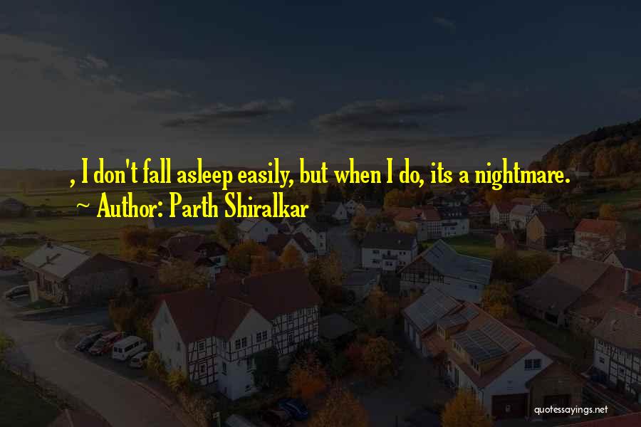 Parth Shiralkar Quotes: , I Don't Fall Asleep Easily, But When I Do, Its A Nightmare.