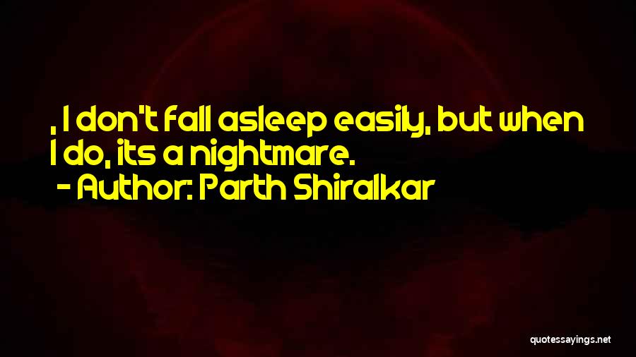 Parth Shiralkar Quotes: , I Don't Fall Asleep Easily, But When I Do, Its A Nightmare.