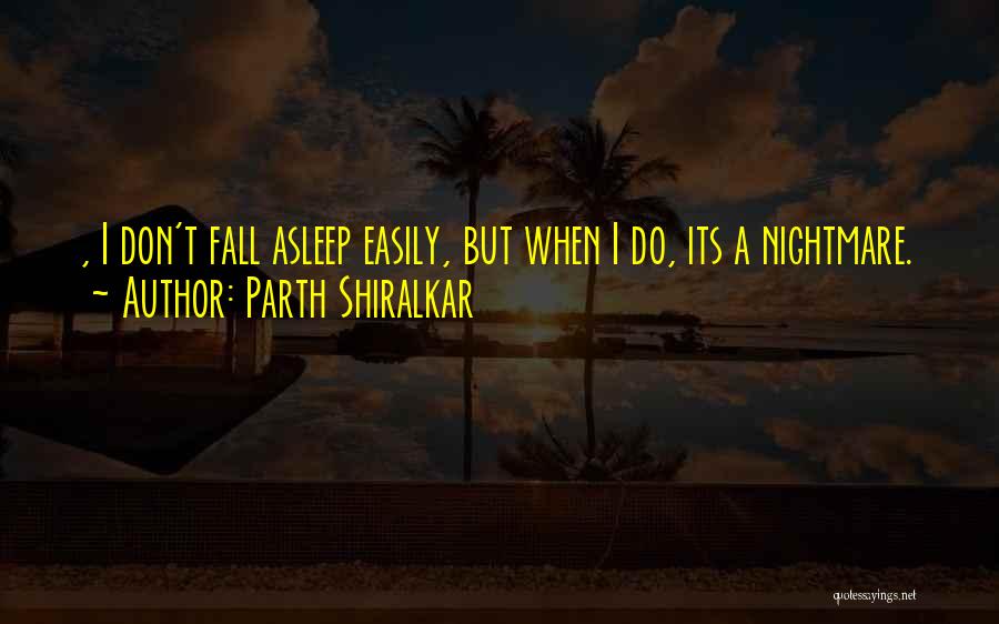 Parth Shiralkar Quotes: , I Don't Fall Asleep Easily, But When I Do, Its A Nightmare.