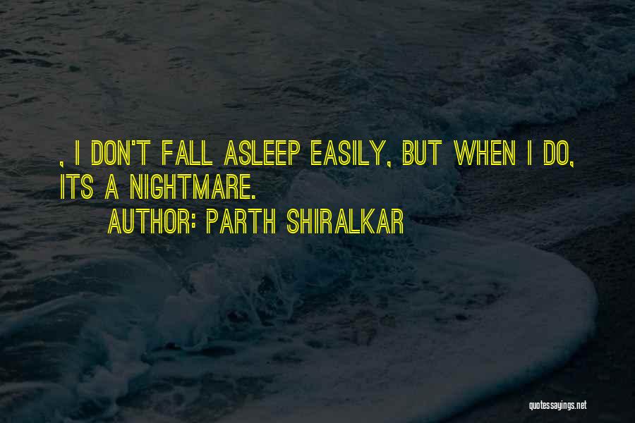 Parth Shiralkar Quotes: , I Don't Fall Asleep Easily, But When I Do, Its A Nightmare.