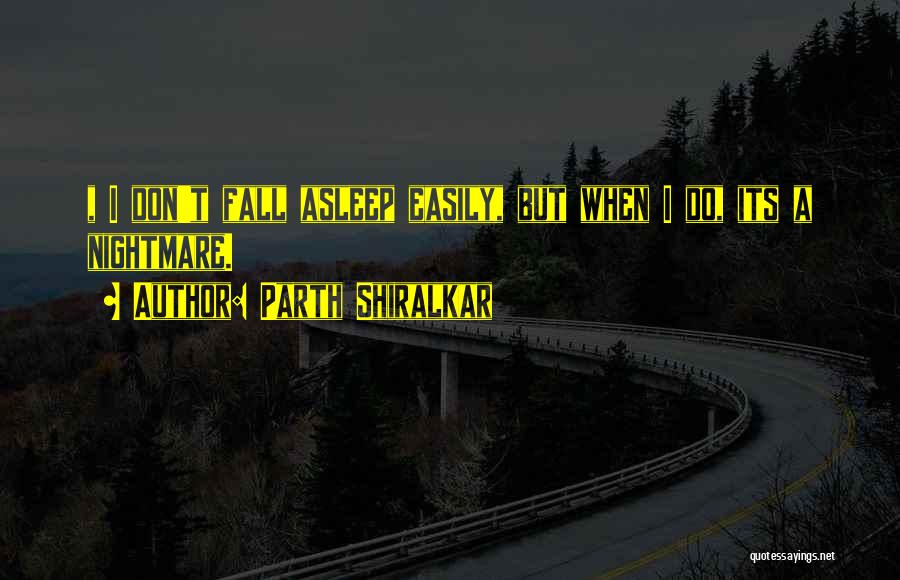 Parth Shiralkar Quotes: , I Don't Fall Asleep Easily, But When I Do, Its A Nightmare.