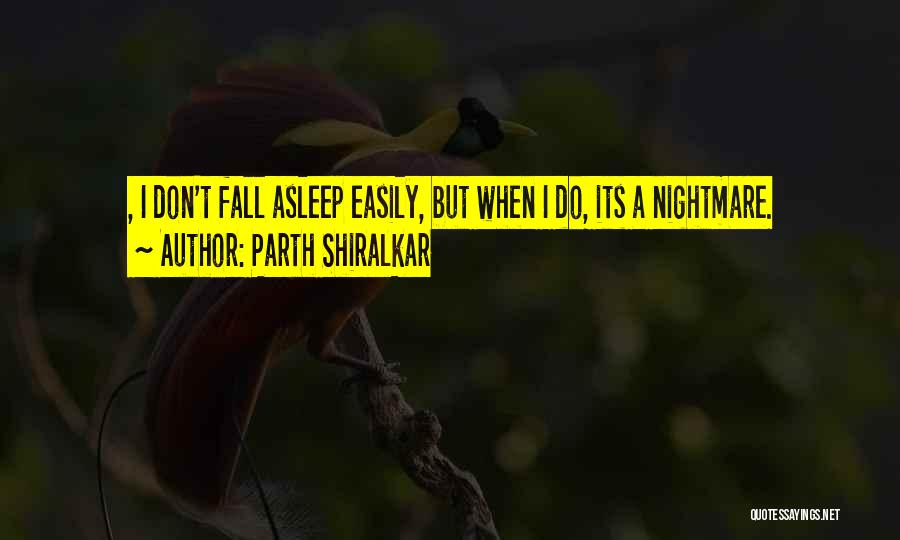 Parth Shiralkar Quotes: , I Don't Fall Asleep Easily, But When I Do, Its A Nightmare.