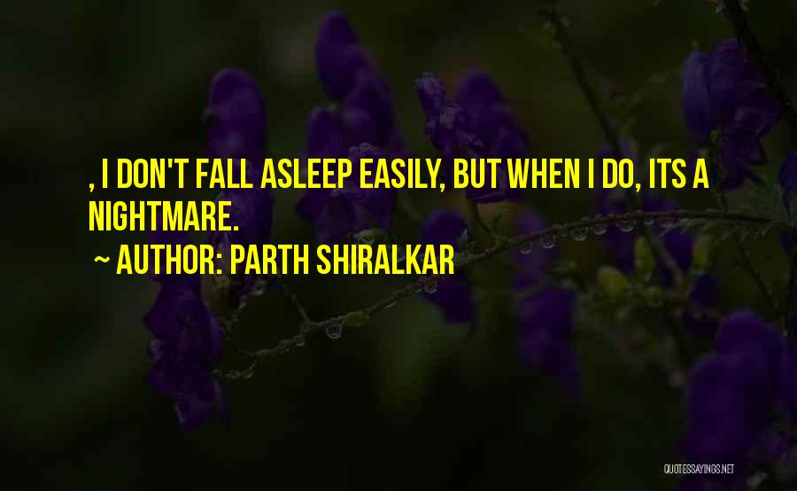 Parth Shiralkar Quotes: , I Don't Fall Asleep Easily, But When I Do, Its A Nightmare.