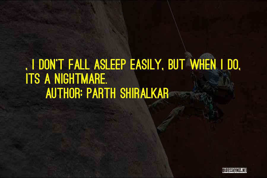 Parth Shiralkar Quotes: , I Don't Fall Asleep Easily, But When I Do, Its A Nightmare.