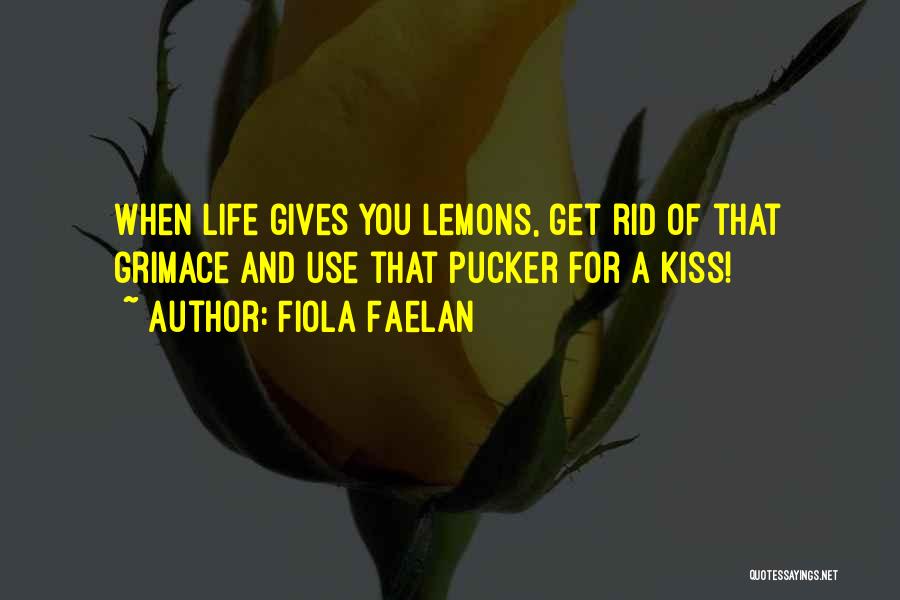 Fiola Faelan Quotes: When Life Gives You Lemons, Get Rid Of That Grimace And Use That Pucker For A Kiss!