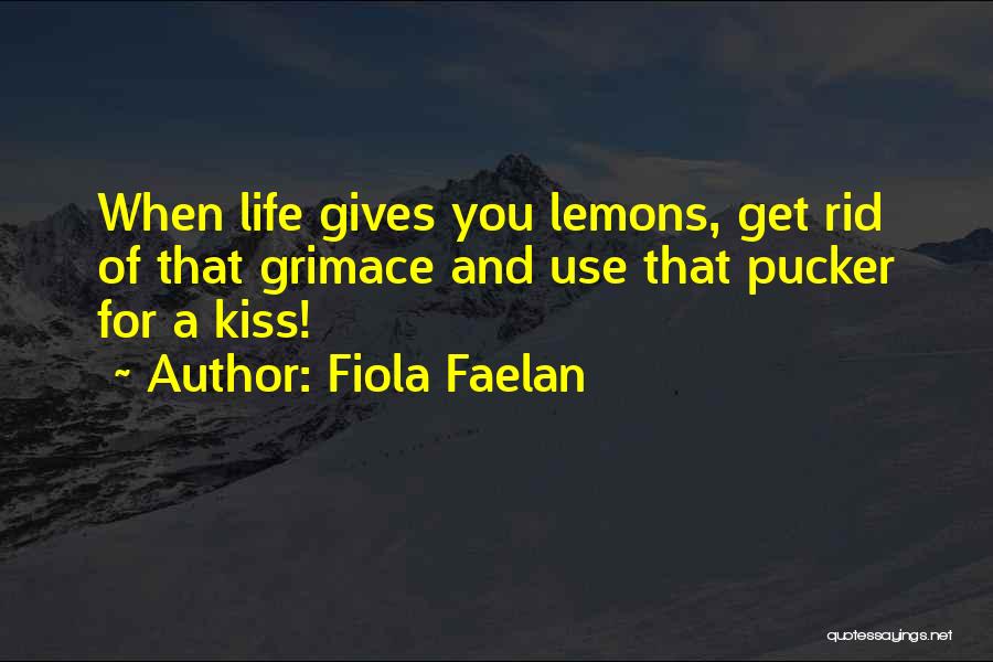 Fiola Faelan Quotes: When Life Gives You Lemons, Get Rid Of That Grimace And Use That Pucker For A Kiss!