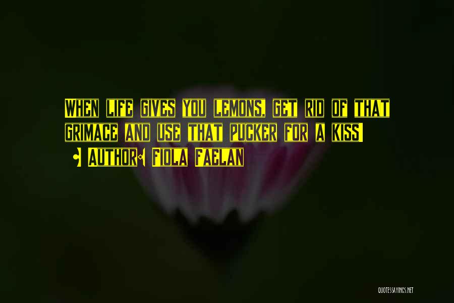 Fiola Faelan Quotes: When Life Gives You Lemons, Get Rid Of That Grimace And Use That Pucker For A Kiss!