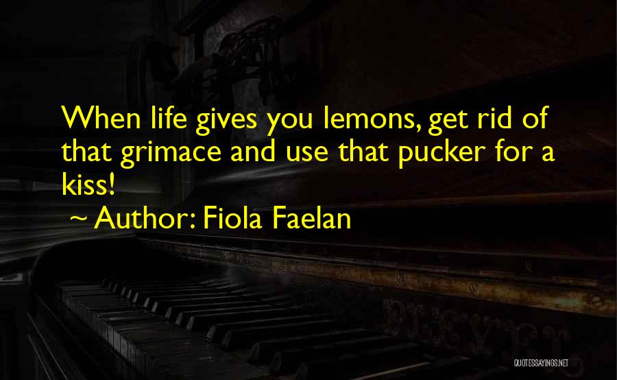Fiola Faelan Quotes: When Life Gives You Lemons, Get Rid Of That Grimace And Use That Pucker For A Kiss!