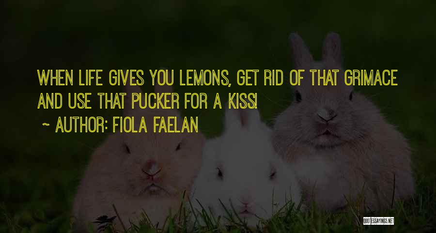 Fiola Faelan Quotes: When Life Gives You Lemons, Get Rid Of That Grimace And Use That Pucker For A Kiss!