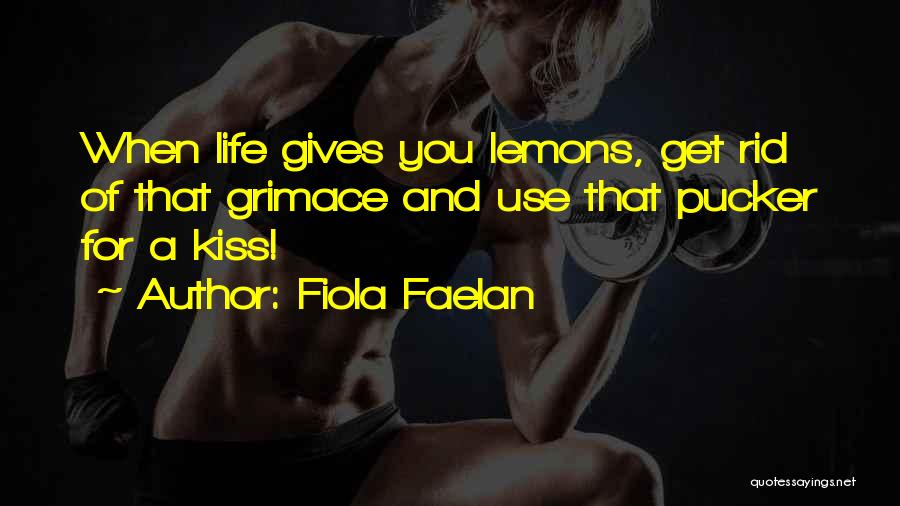 Fiola Faelan Quotes: When Life Gives You Lemons, Get Rid Of That Grimace And Use That Pucker For A Kiss!