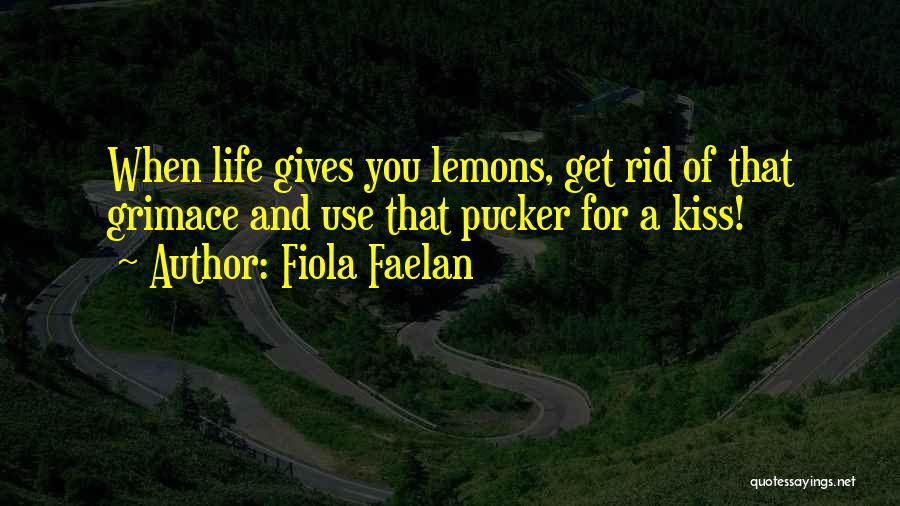 Fiola Faelan Quotes: When Life Gives You Lemons, Get Rid Of That Grimace And Use That Pucker For A Kiss!