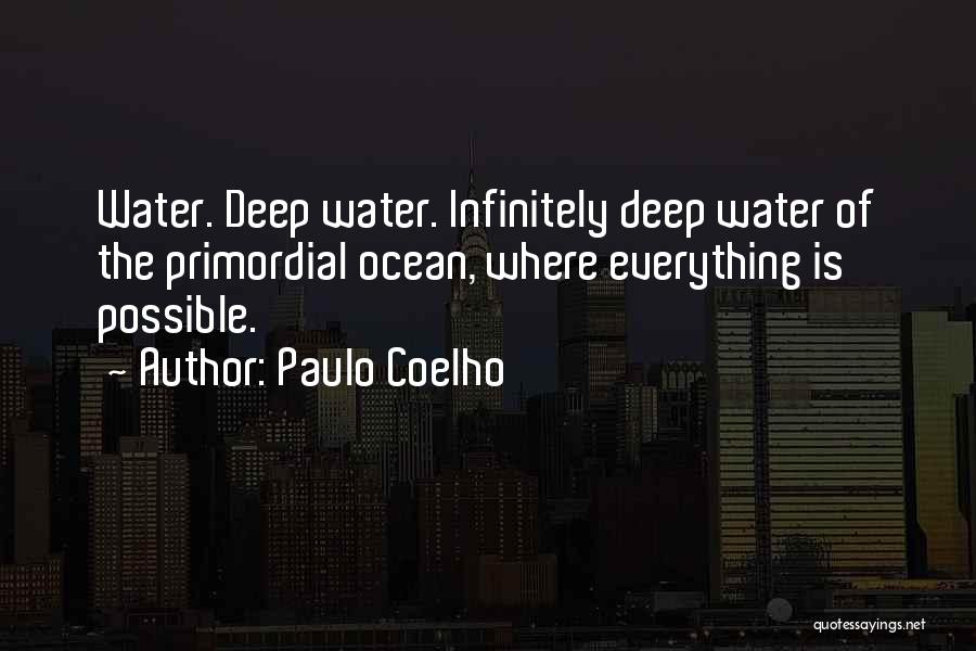 Paulo Coelho Quotes: Water. Deep Water. Infinitely Deep Water Of The Primordial Ocean, Where Everything Is Possible.