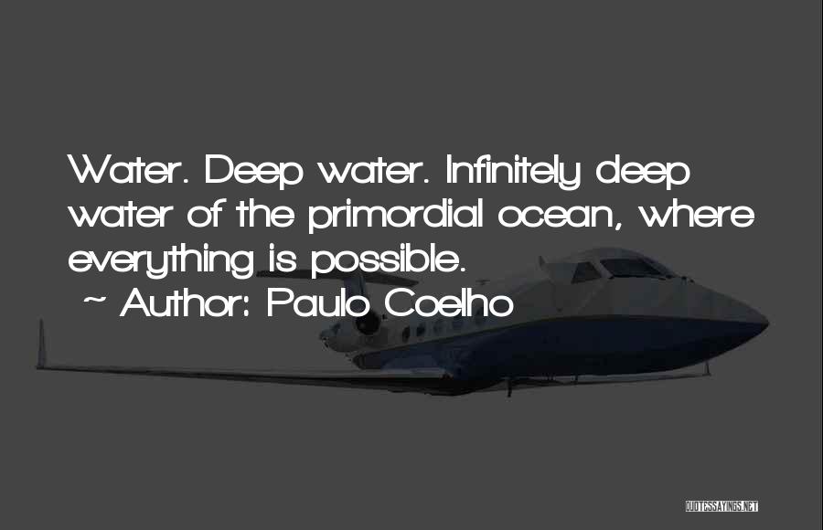 Paulo Coelho Quotes: Water. Deep Water. Infinitely Deep Water Of The Primordial Ocean, Where Everything Is Possible.