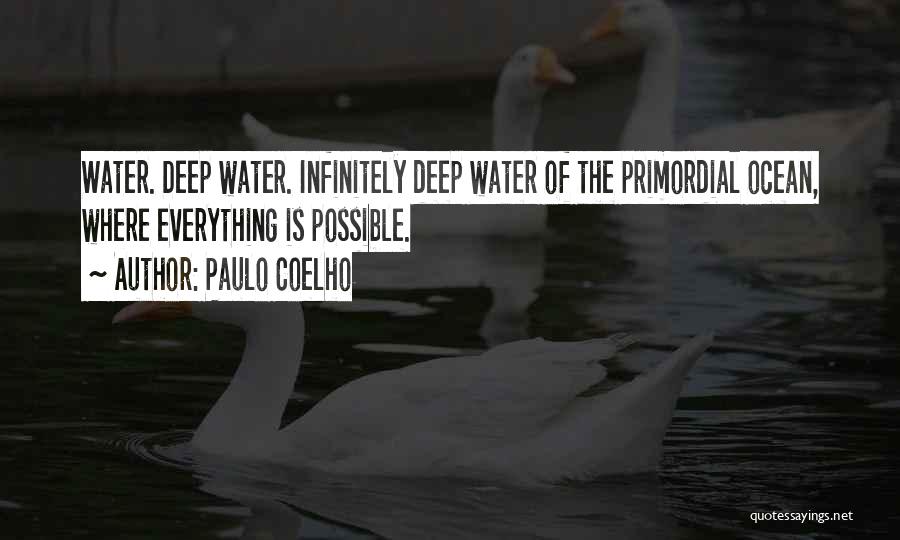 Paulo Coelho Quotes: Water. Deep Water. Infinitely Deep Water Of The Primordial Ocean, Where Everything Is Possible.