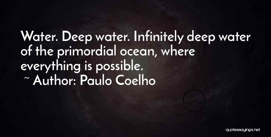 Paulo Coelho Quotes: Water. Deep Water. Infinitely Deep Water Of The Primordial Ocean, Where Everything Is Possible.