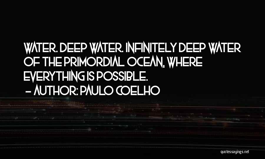 Paulo Coelho Quotes: Water. Deep Water. Infinitely Deep Water Of The Primordial Ocean, Where Everything Is Possible.