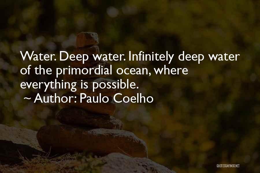 Paulo Coelho Quotes: Water. Deep Water. Infinitely Deep Water Of The Primordial Ocean, Where Everything Is Possible.