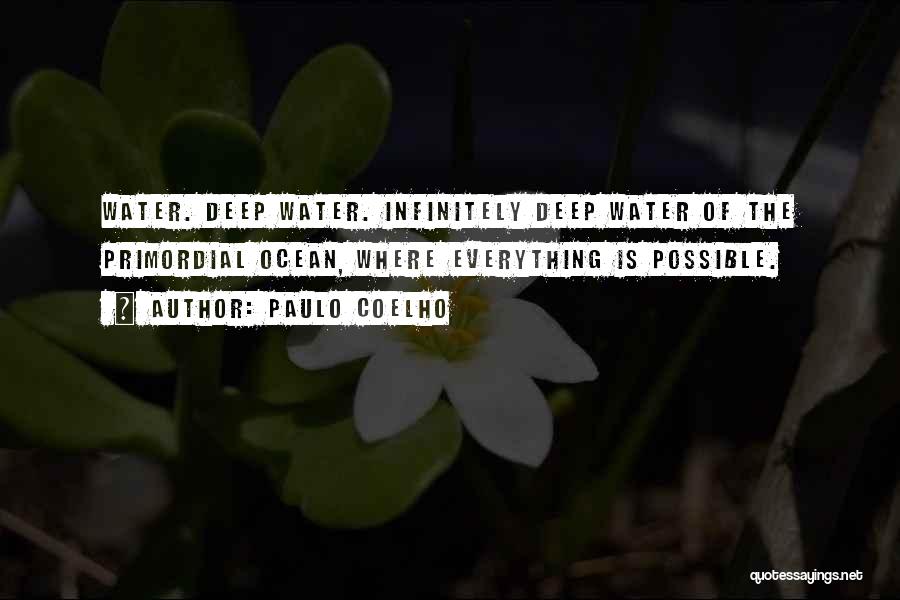 Paulo Coelho Quotes: Water. Deep Water. Infinitely Deep Water Of The Primordial Ocean, Where Everything Is Possible.