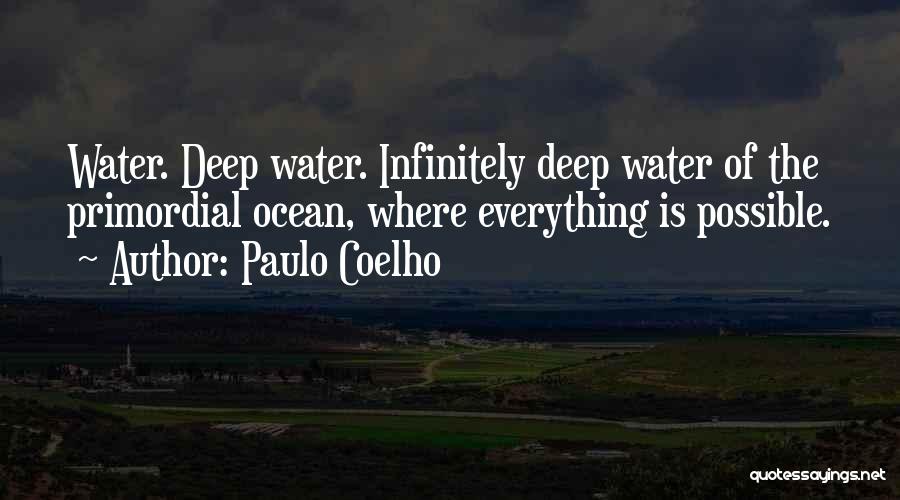 Paulo Coelho Quotes: Water. Deep Water. Infinitely Deep Water Of The Primordial Ocean, Where Everything Is Possible.