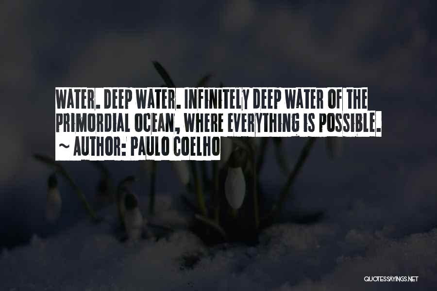 Paulo Coelho Quotes: Water. Deep Water. Infinitely Deep Water Of The Primordial Ocean, Where Everything Is Possible.