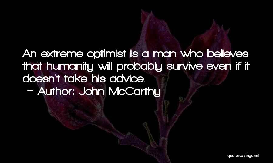 John McCarthy Quotes: An Extreme Optimist Is A Man Who Believes That Humanity Will Probably Survive Even If It Doesn't Take His Advice.