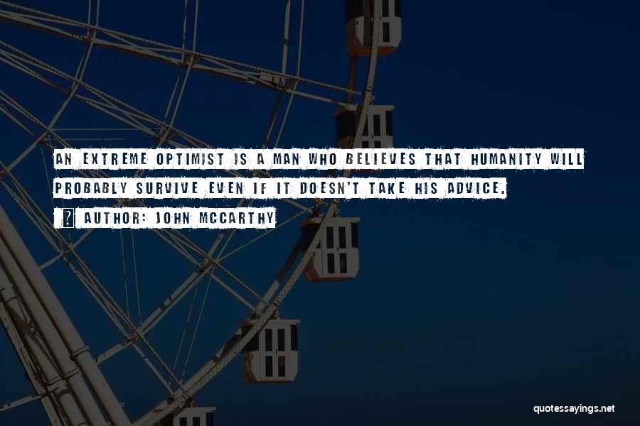 John McCarthy Quotes: An Extreme Optimist Is A Man Who Believes That Humanity Will Probably Survive Even If It Doesn't Take His Advice.