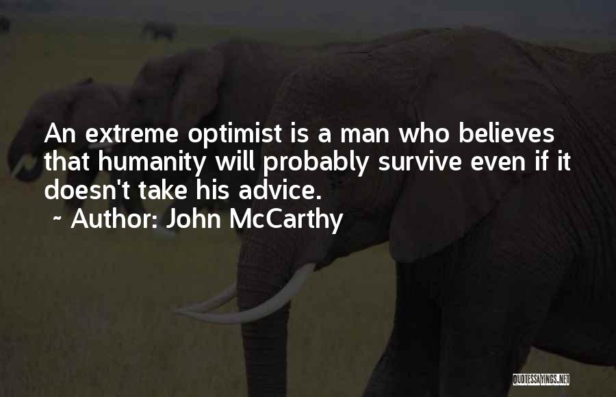 John McCarthy Quotes: An Extreme Optimist Is A Man Who Believes That Humanity Will Probably Survive Even If It Doesn't Take His Advice.