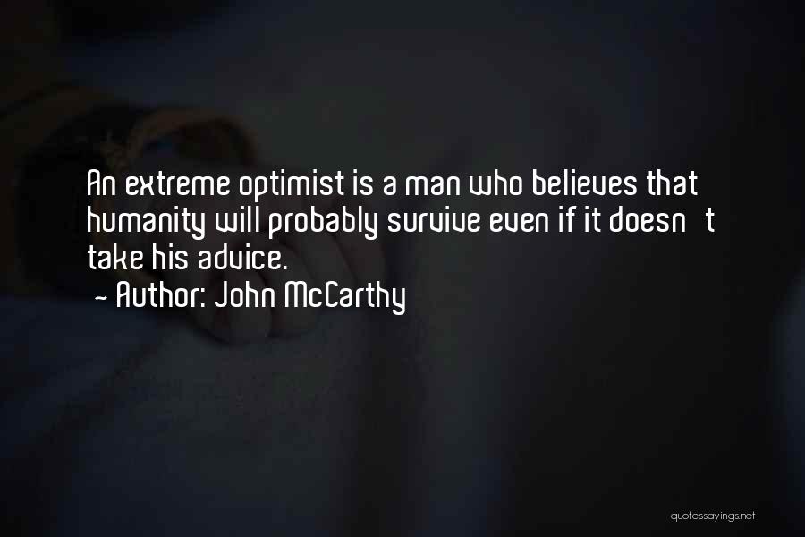 John McCarthy Quotes: An Extreme Optimist Is A Man Who Believes That Humanity Will Probably Survive Even If It Doesn't Take His Advice.