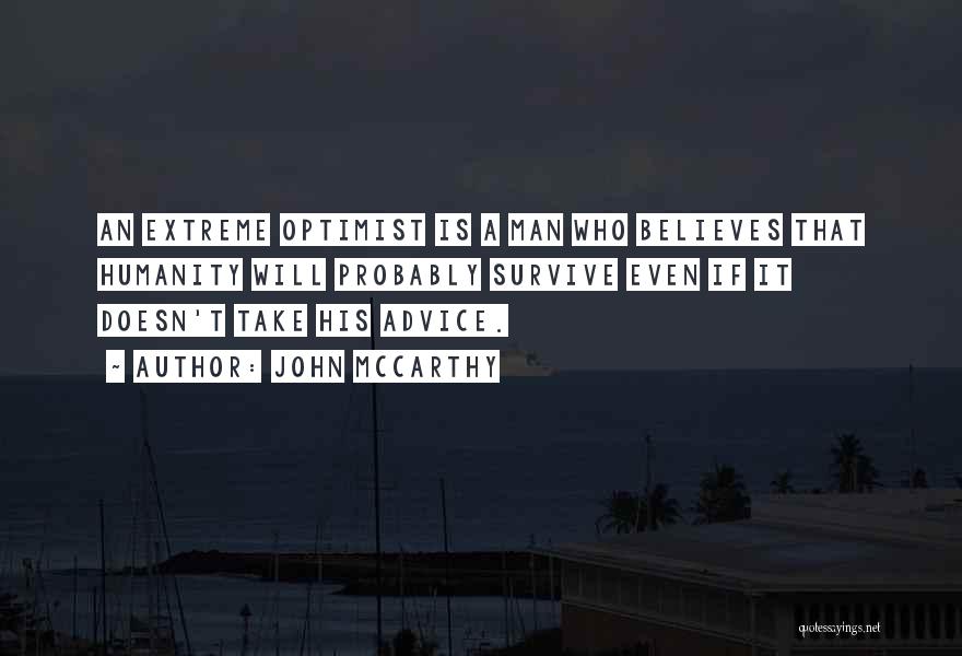 John McCarthy Quotes: An Extreme Optimist Is A Man Who Believes That Humanity Will Probably Survive Even If It Doesn't Take His Advice.