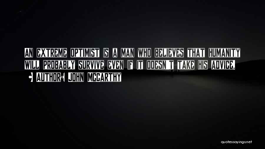 John McCarthy Quotes: An Extreme Optimist Is A Man Who Believes That Humanity Will Probably Survive Even If It Doesn't Take His Advice.