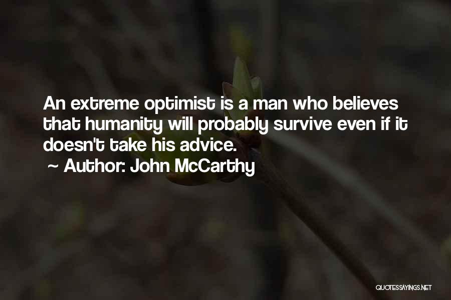 John McCarthy Quotes: An Extreme Optimist Is A Man Who Believes That Humanity Will Probably Survive Even If It Doesn't Take His Advice.