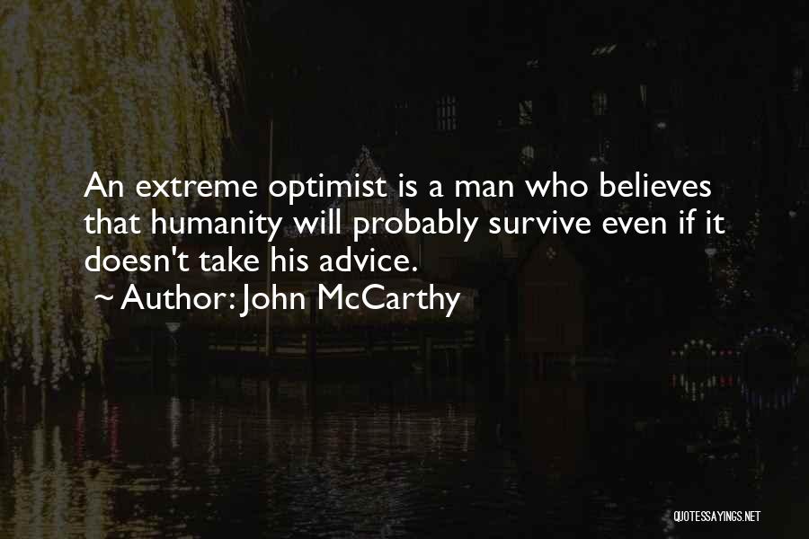 John McCarthy Quotes: An Extreme Optimist Is A Man Who Believes That Humanity Will Probably Survive Even If It Doesn't Take His Advice.