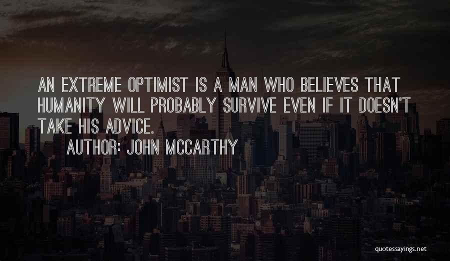 John McCarthy Quotes: An Extreme Optimist Is A Man Who Believes That Humanity Will Probably Survive Even If It Doesn't Take His Advice.